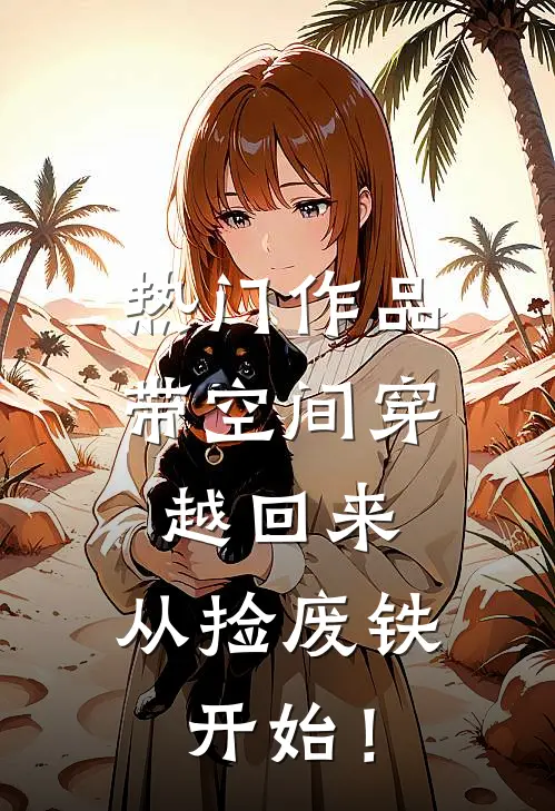 热门作品带空间穿越回来，从捡废铁开始！