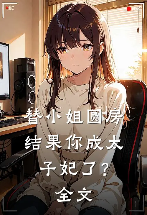 替小姐圆房，结果你成太子妃了？全文