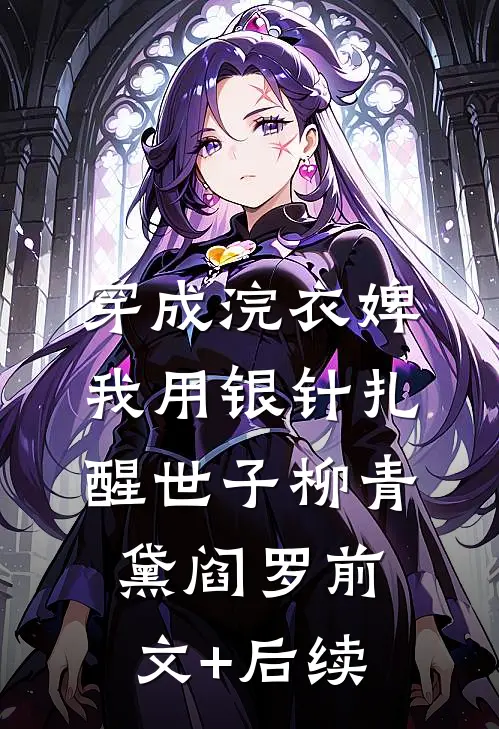 穿成浣衣婢，我用银针扎醒世子柳青黛阎罗前文+后续