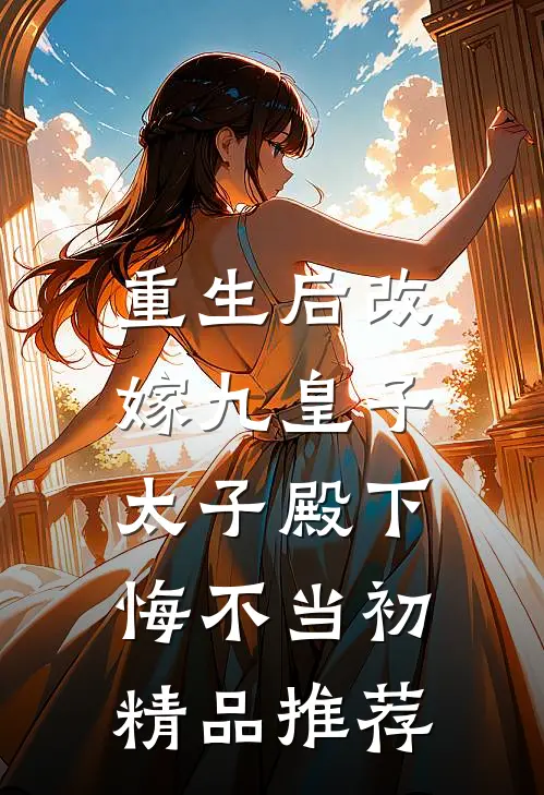重生后改嫁九皇子，太子殿下悔不当初精品推荐