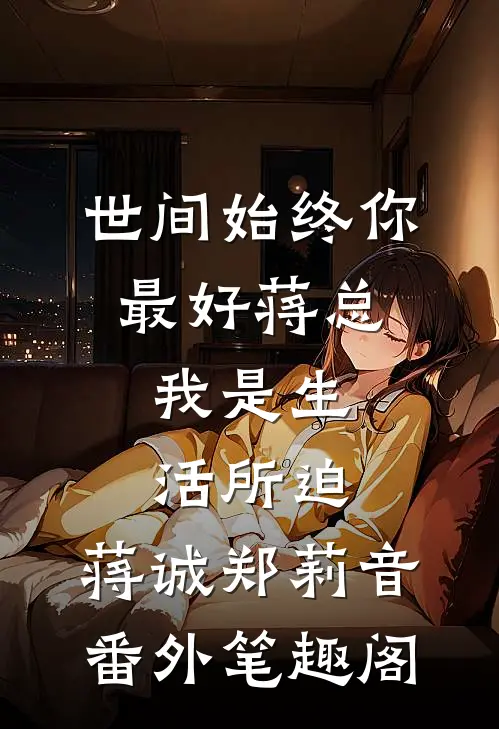 世间始终你最好-蒋总，我是生活所迫：蒋诚郑莉音番外笔趣阁