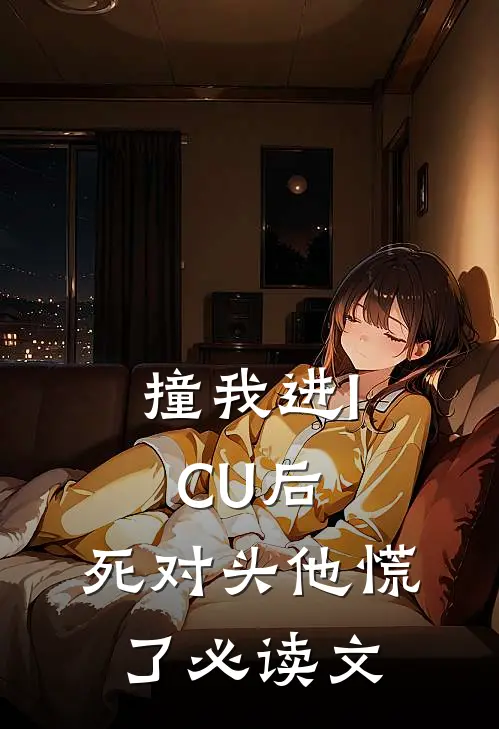 撞我进ICU后，死对头他慌了必读文