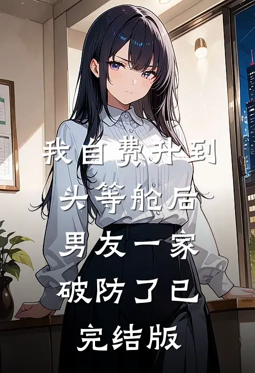 我自费升到头等舱后，男友一家破防了已完结版