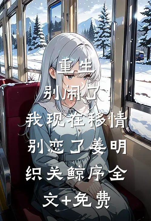 重生：别闹了！我现在移情别恋了姜明织关鲸序全文+免费