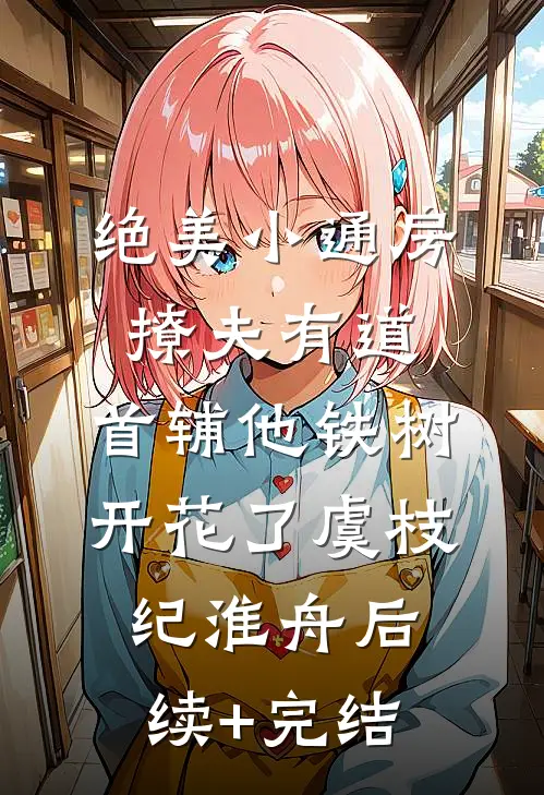 绝美小通房撩夫有道，首辅他铁树开花了虞枝纪淮舟后续+完结