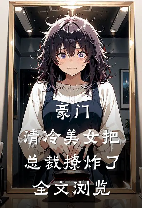 豪门：清冷美女把总裁撩炸了全文浏览