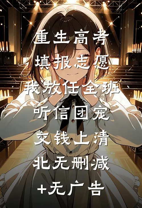 重生高考填报志愿，我放任全班听信团宠交钱上清北无删减+无广告
