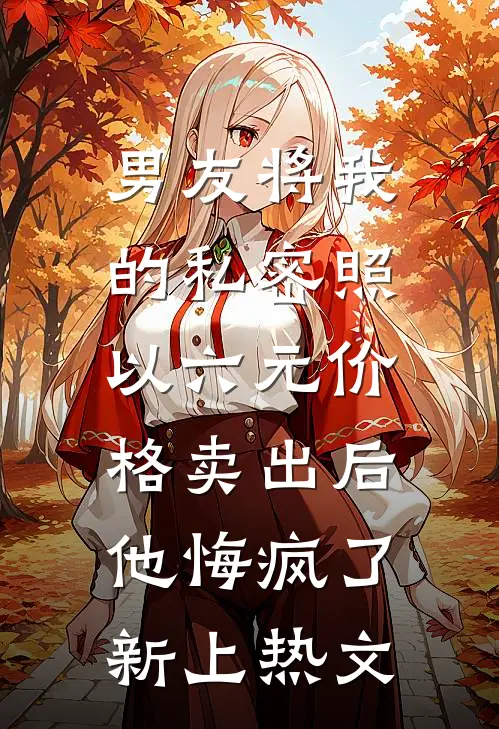 男友将我的私密照以六元价格卖出后，他悔疯了新上热文