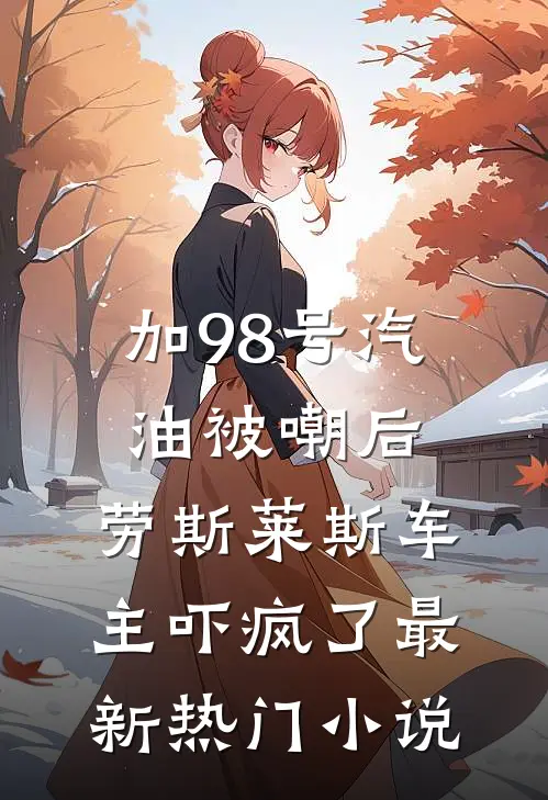加98号汽油被嘲后，劳斯莱斯车主吓疯了最新热门小说