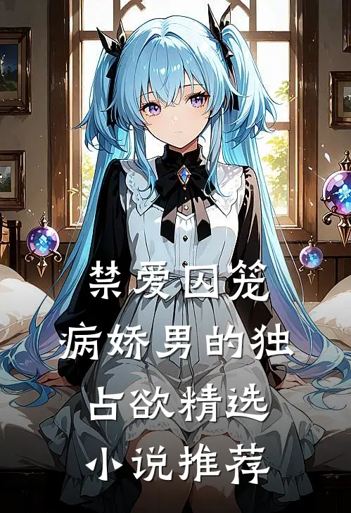 禁爱囚笼：病娇男的独占欲精选小说推荐