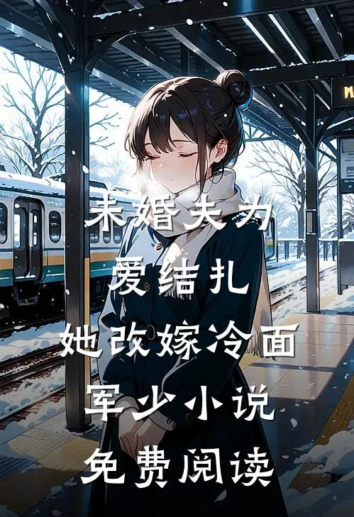未婚夫为爱结扎，她改嫁冷面军少小说免费阅读