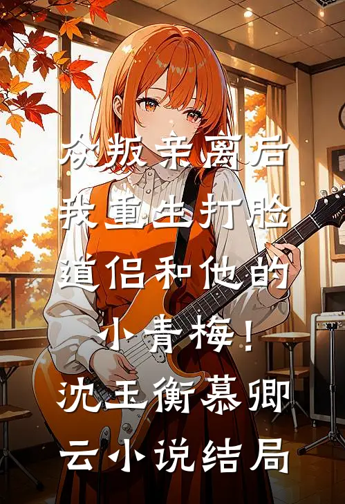 众叛亲离后，我重生打脸道侣和他的小青梅！沈玉衡慕卿云小说结局