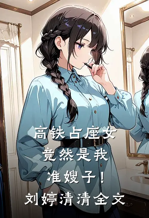 高铁占座女竟然是我准嫂子！刘婷清清全文