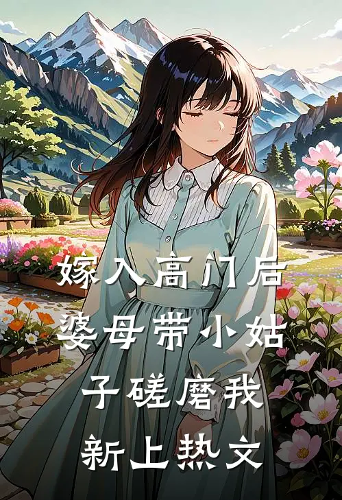 嫁入高门后，婆母带小姑子磋磨我新上热文