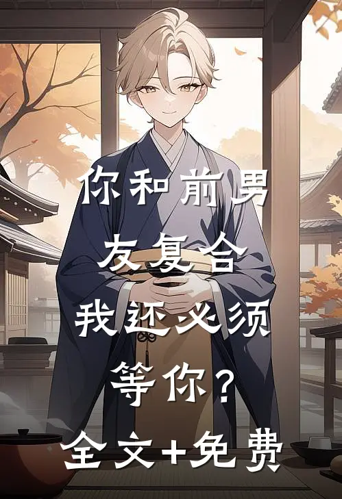 你和前男友复合，我还必须等你？全文+免费