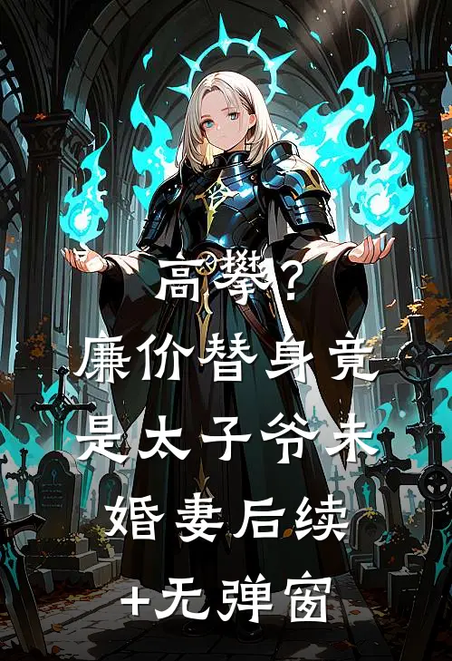 高攀？廉价替身竟是太子爷未婚妻后续+无弹窗