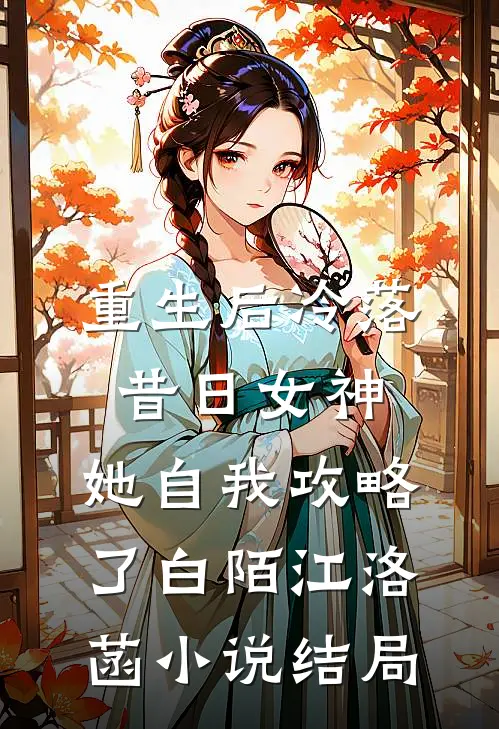 重生后冷落昔日女神，她自我攻略了白陌江洛菡小说结局