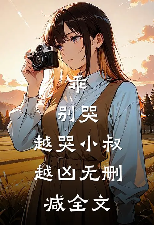 乖，别哭，越哭小叔越凶无删减全文
