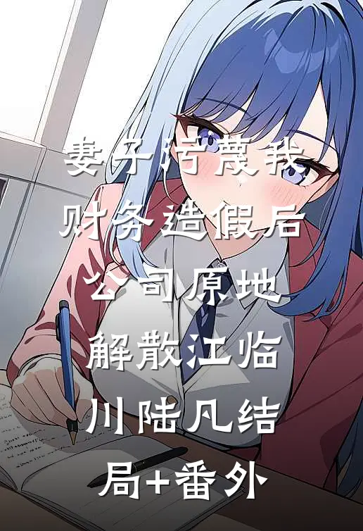 妻子污蔑我财务造假后，公司原地解散江临川陆凡结局+番外