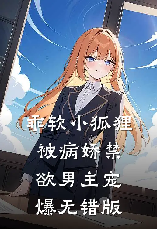 乖软小狐狸：被病娇禁欲男主宠爆无错版