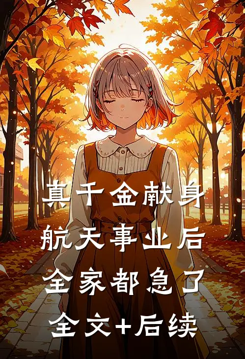 真千金献身航天事业后，全家都急了全文+后续