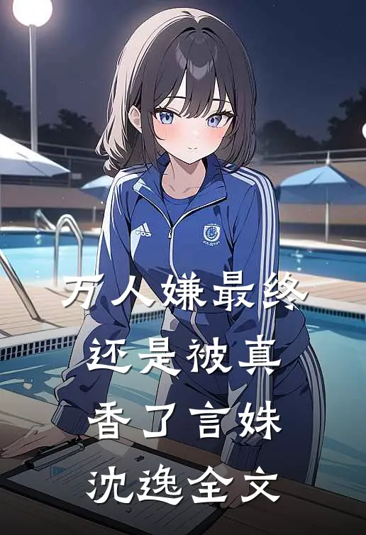 万人嫌最终还是被真香了言姝沈逸全文