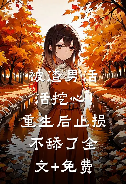 被渣男活活挖心！重生后止损不舔了全文+免费