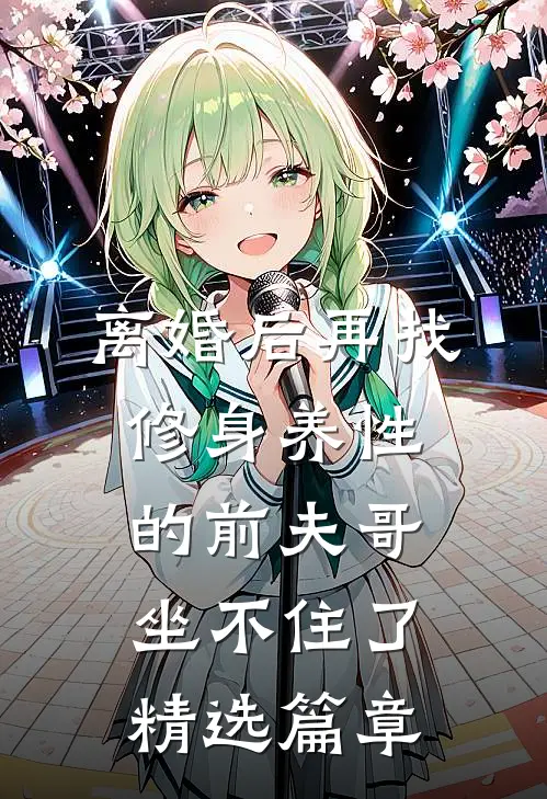 离婚后再找，修身养性的前夫哥坐不住了精选篇章