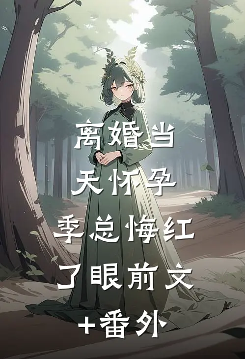 离婚当天怀孕，季总悔红了眼前文+番外