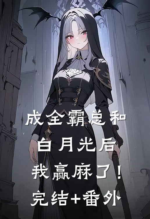 成全霸总和白月光后，我赢麻了！完结+番外