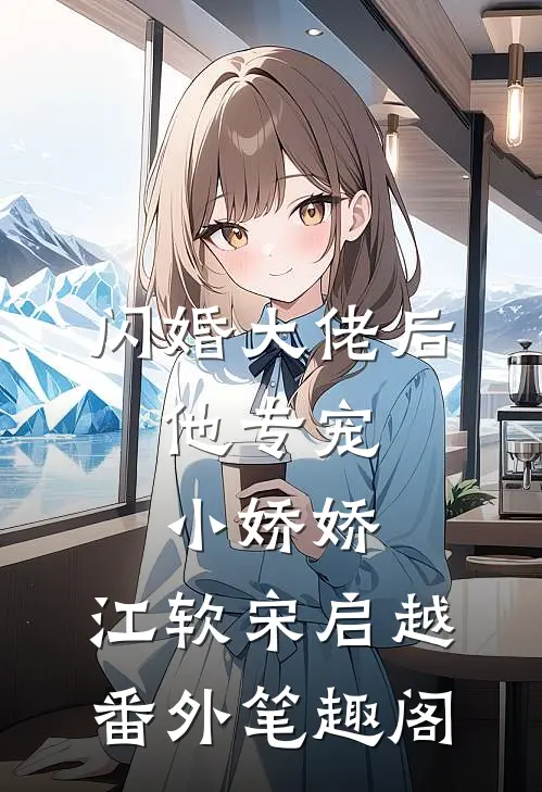 闪婚大佬后，他专宠小娇娇：江软宋启越番外笔趣阁