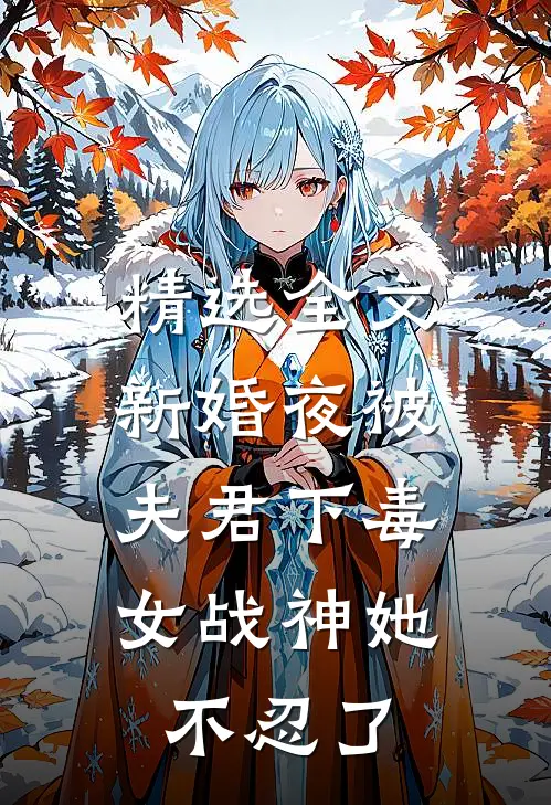 精选全文新婚夜被夫君下毒，女战神她不忍了