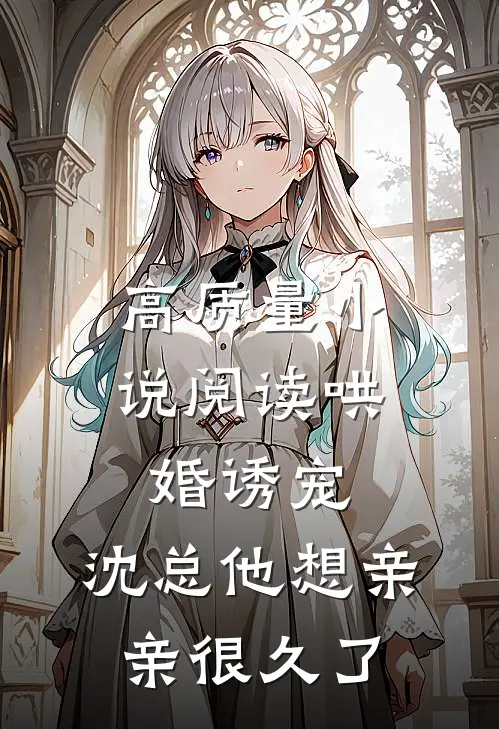 高质量小说阅读哄婚诱宠，沈总他想亲亲很久了