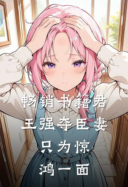 畅销书籍君王强夺臣妻，只为惊鸿一面