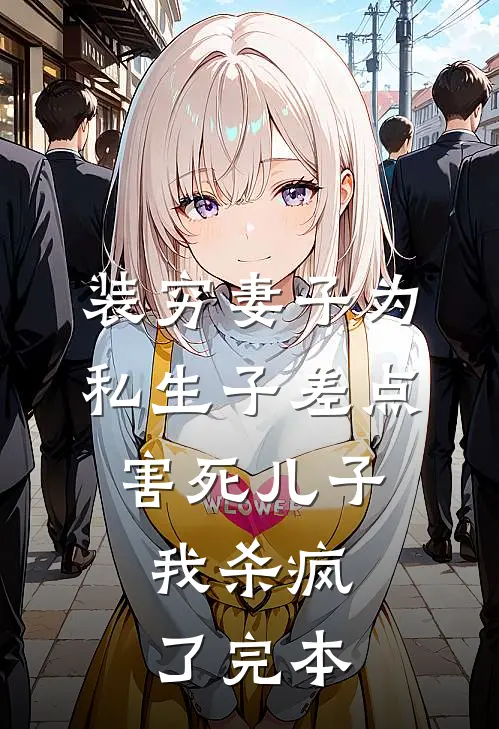 装穷妻子为私生子差点害死儿子，我杀疯了完本