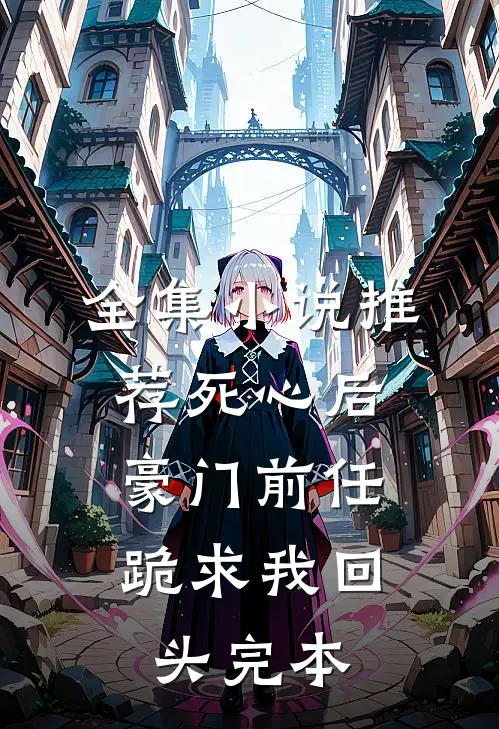 全集小说推荐死心后,豪门前任跪求我回头完本