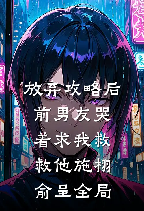 放弃攻略后，前男友哭着求我救救他施栩俞呈全局