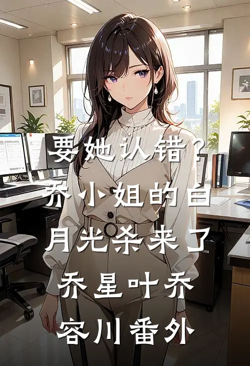 要她认错？乔小姐的白月光杀来了乔星叶乔容川番外