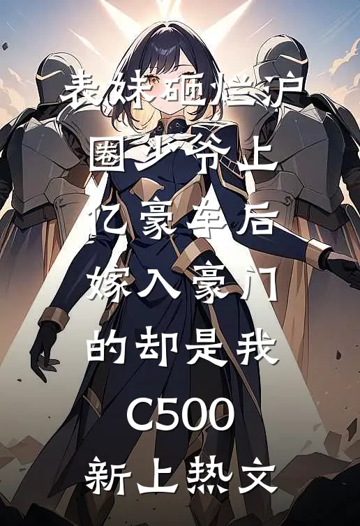 表妹砸烂沪圈少爷上亿豪车后，嫁入豪门的却是我C500新上热文