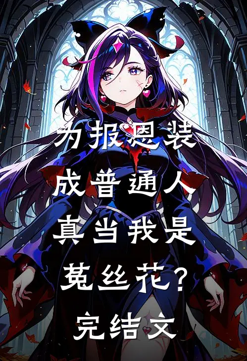 为报恩装成普通人，真当我是菟丝花？完结文
