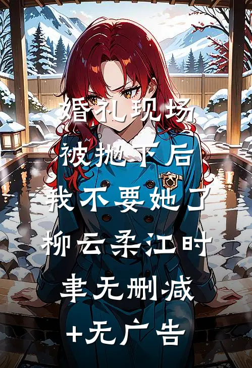 婚礼现场被抛下后，我不要她了柳云柔江时聿无删减+无广告
