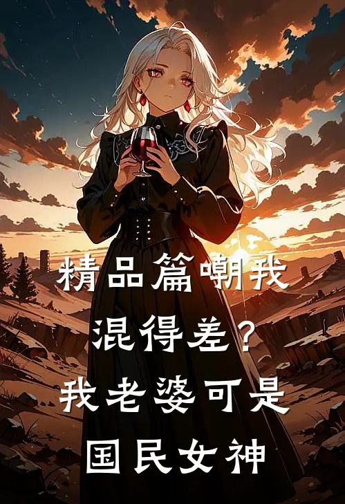 精品篇嘲我混得差？我老婆可是国民女神