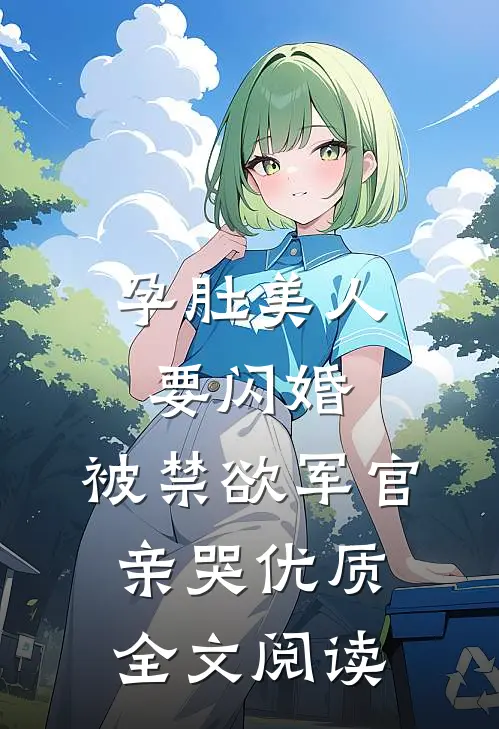 孕肚美人要闪婚，被禁欲军官亲哭优质全文阅读