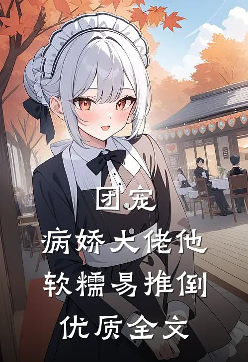 团宠：病娇大佬他软糯易推倒优质全文
