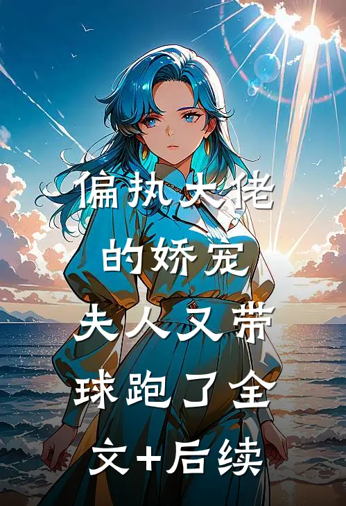 偏执大佬的娇宠：夫人又带球跑了全文+后续