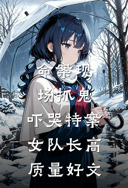命案现场抓鬼，吓哭特案女队长高质量好文