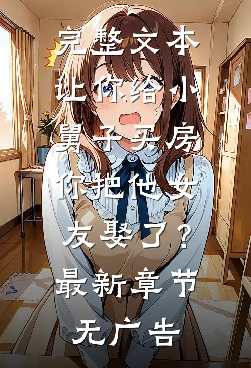完整文本让你给小舅子买房，你把他女友娶了？最新章节无广告