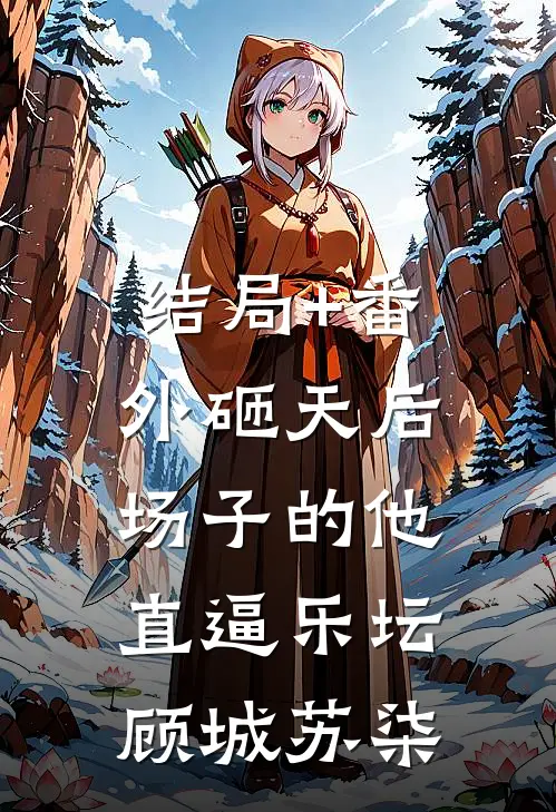 结局+番外砸天后场子的他，直逼乐坛顾城苏柒