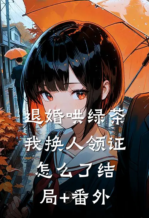 退婚哄绿茶，我换人领证怎么了结局+番外