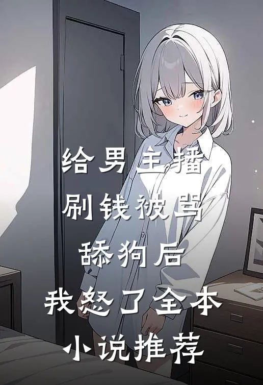 给男主播刷钱被骂舔狗后，我怒了全本小说推荐